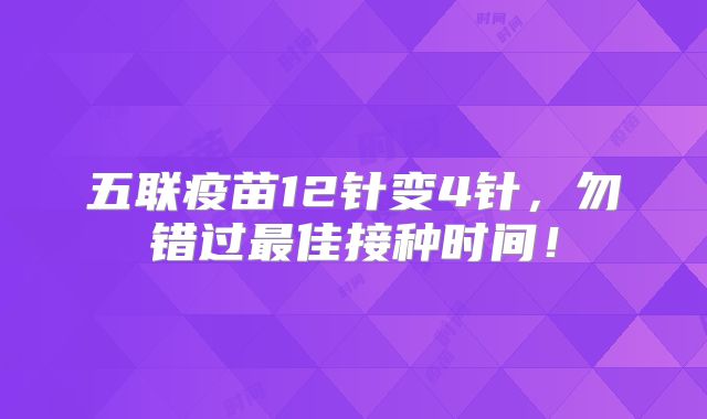 五联疫苗12针变4针，勿错过最佳接种时间！