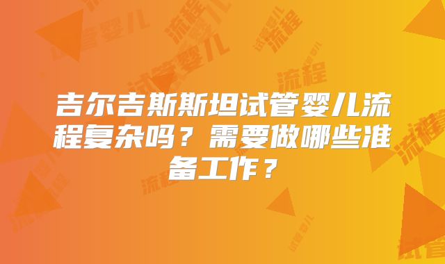 吉尔吉斯斯坦试管婴儿流程复杂吗？需要做哪些准备工作？