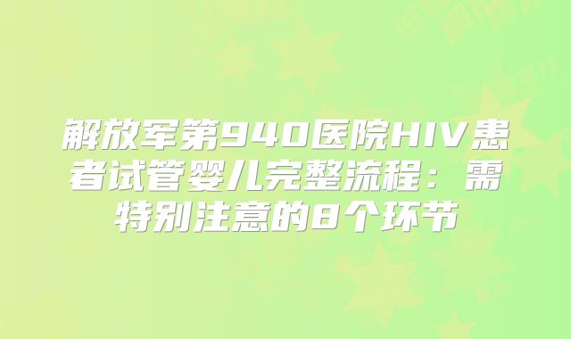 解放军第940医院HIV患者试管婴儿完整流程：需特别注意的8个环节