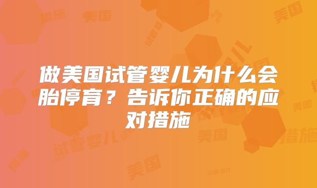 做美国试管婴儿为什么会胎停育？告诉你正确的应对措施