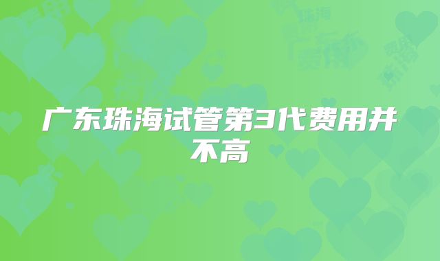 广东珠海试管第3代费用并不高