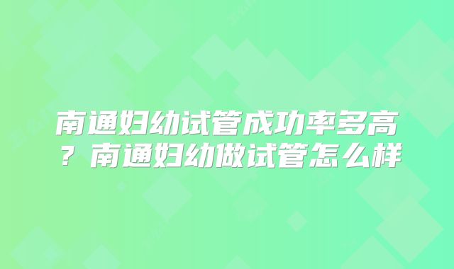 南通妇幼试管成功率多高?南通妇幼做试管怎么样