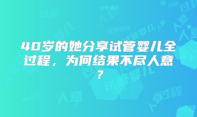 40岁的她分享试管婴儿全过程，为何结果不尽人意？