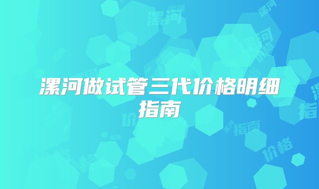 漯河做试管三代价格明细指南