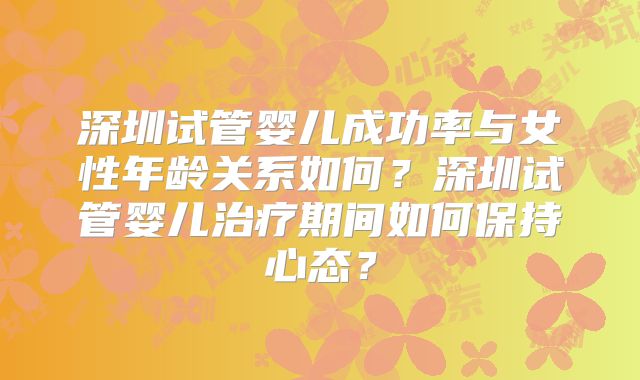 深圳试管婴儿成功率与女性年龄关系如何？深圳试管婴儿治疗期间如何保持心态？