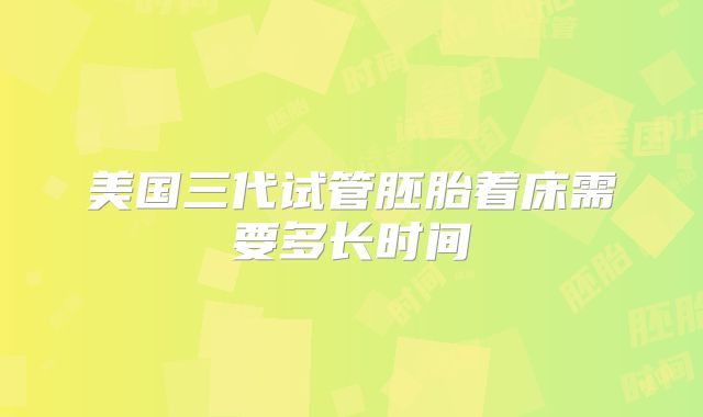 美国三代试管胚胎着床需要多长时间