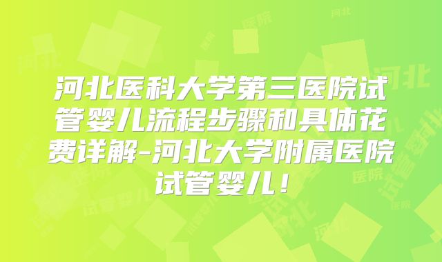 河北医科大学第三医院试管婴儿流程步骤和具体花费详解-河北大学附属医院试管婴儿！