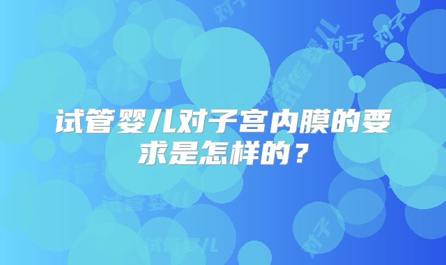 试管婴儿对子宫内膜的要求是怎样的？