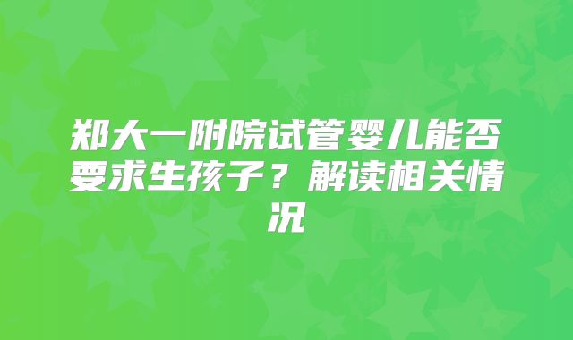 郑大一附院试管婴儿能否要求生孩子？解读相关情况