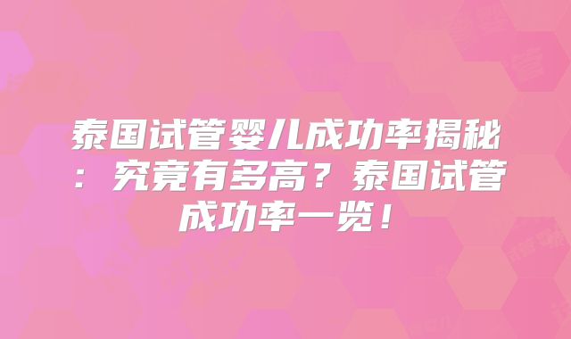 泰国试管婴儿成功率揭秘：究竟有多高？泰国试管成功率一览！