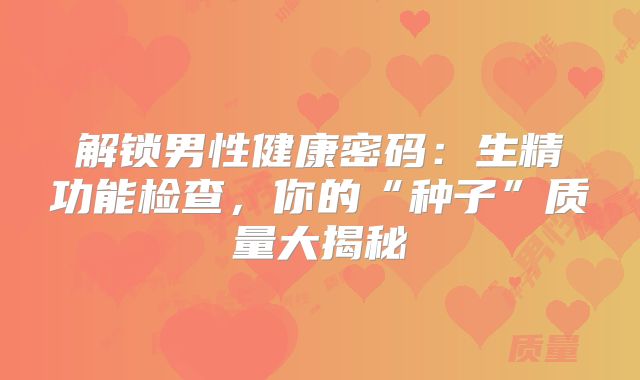 解锁男性健康密码：生精功能检查，你的“种子”质量大揭秘