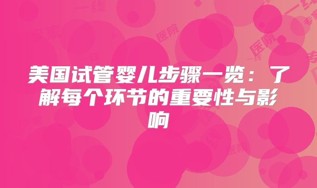 美国试管婴儿步骤一览：了解每个环节的重要性与影响