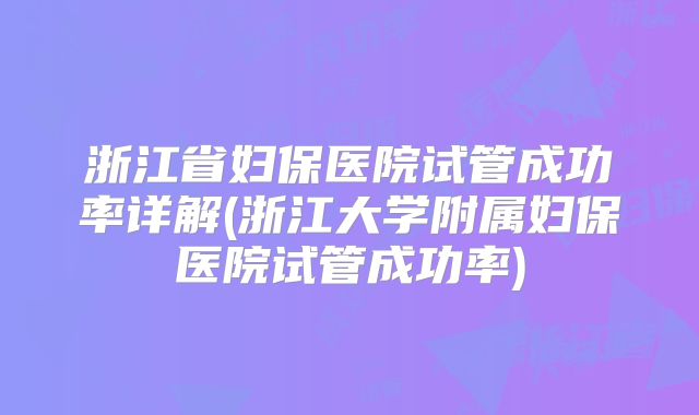 浙江省妇保医院试管成功率详解(浙江大学附属妇保医院试管成功率)