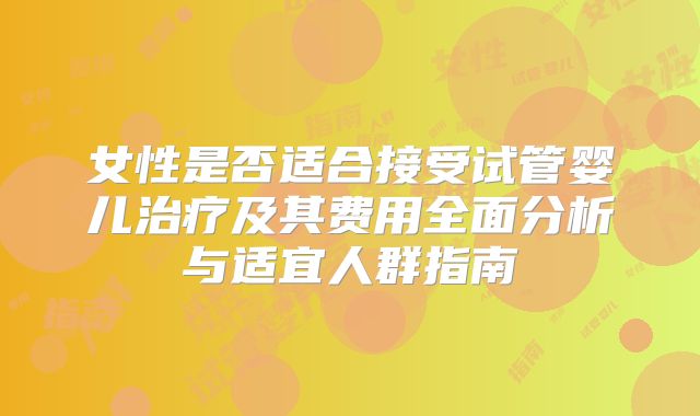 女性是否适合接受试管婴儿治疗及其费用全面分析与适宜人群指南