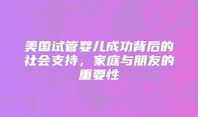 美国试管婴儿成功背后的社会支持，家庭与朋友的重要性