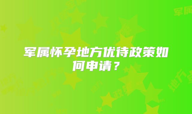 军属怀孕地方优待政策如何申请?