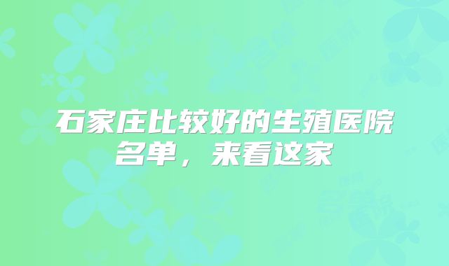 石家庄比较好的生殖医院名单，来看这家
