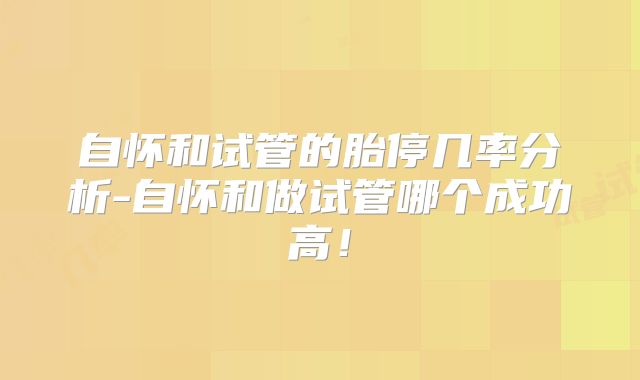 自怀和试管的胎停几率分析-自怀和做试管哪个成功高！