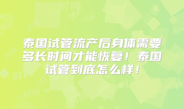泰国试管流产后身体需要多长时间才能恢复！泰国试管到底怎么样！