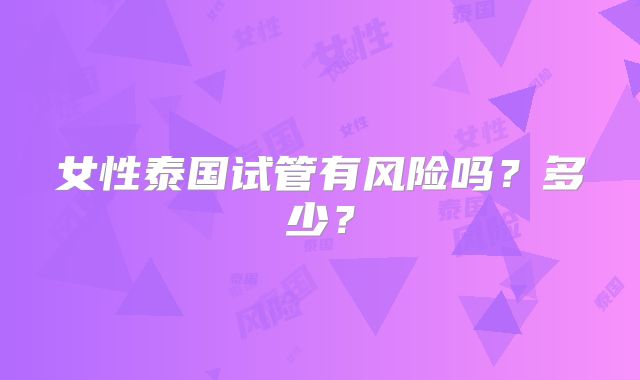 女性泰国试管有风险吗？多少？