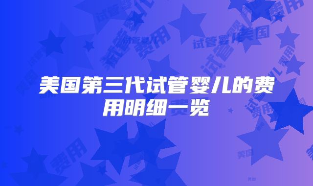 美国第三代试管婴儿的费用明细一览