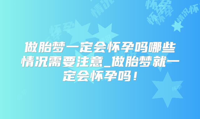 做胎梦一定会怀孕吗哪些情况需要注意_做胎梦就一定会怀孕吗！