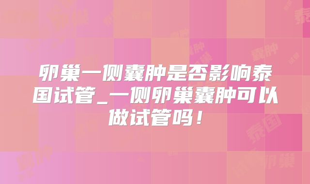 卵巢一侧囊肿是否影响泰国试管_一侧卵巢囊肿可以做试管吗!