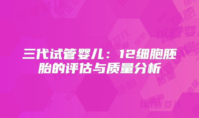 三代试管婴儿：12细胞胚胎的评估与质量分析