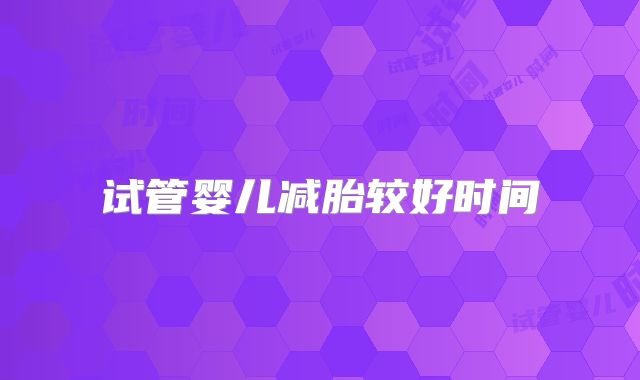 试管婴儿减胎较好时间