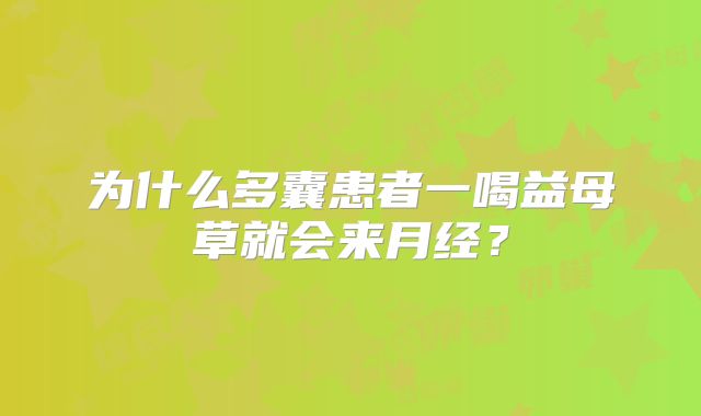 为什么多囊患者一喝益母草就会来月经？