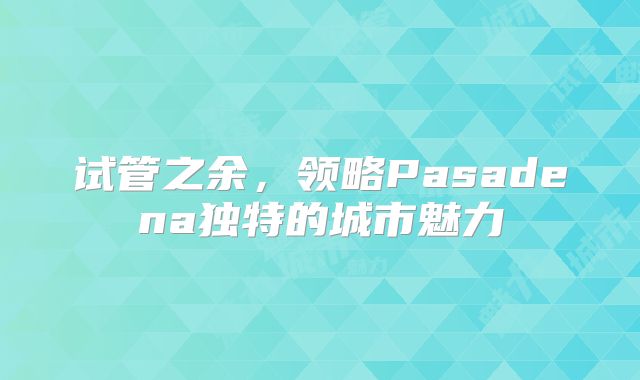 试管之余，领略Pasadena独特的城市魅力
