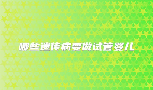哪些遗传病要做试管婴儿