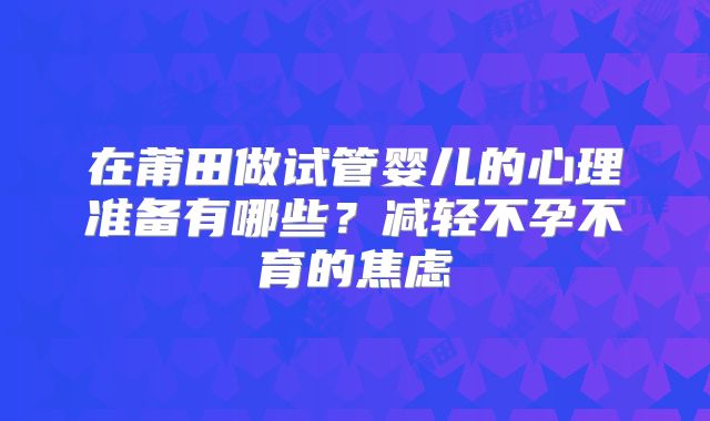 在莆田做试管婴儿的心理准备有哪些？减轻不孕不育的焦虑