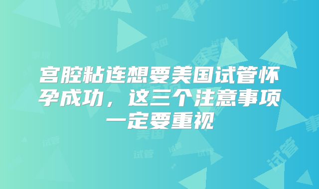 宫腔粘连想要美国试管怀孕成功,这三个注意事项一定要重视