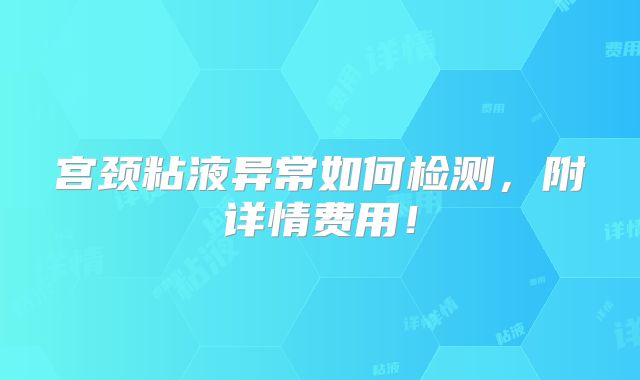 宫颈粘液异常如何检测,附详情费用!