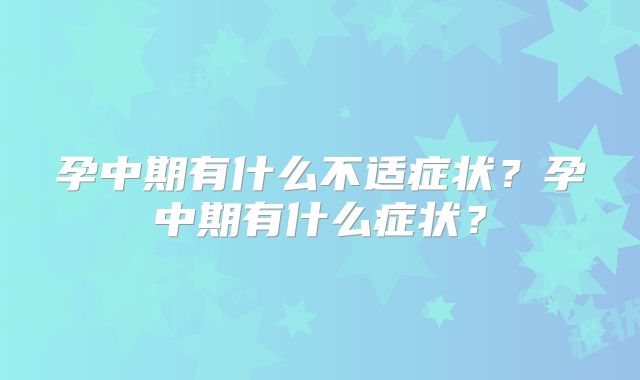 孕中期有什么不适症状？孕中期有什么症状？