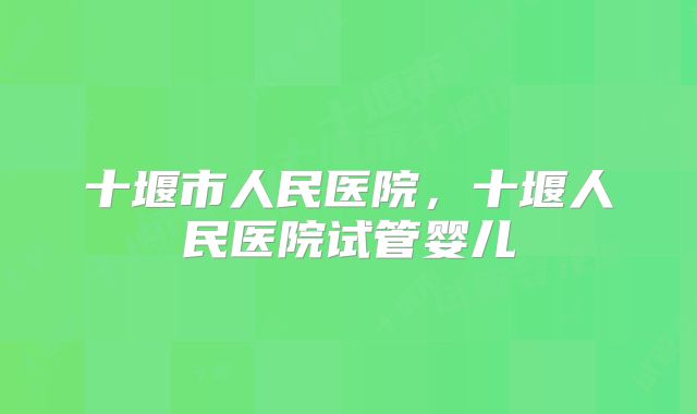 十堰市人民医院，十堰人民医院试管婴儿