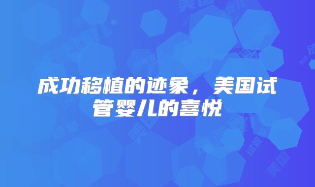 成功移植的迹象，美国试管婴儿的喜悦