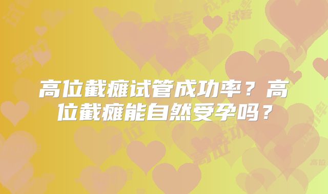 高位截瘫试管成功率？高位截瘫能自然受孕吗？