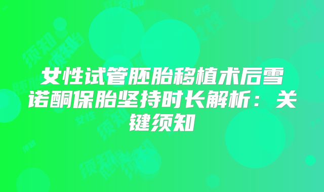 女性试管胚胎移植术后雪诺酮保胎坚持时长解析：关键须知
