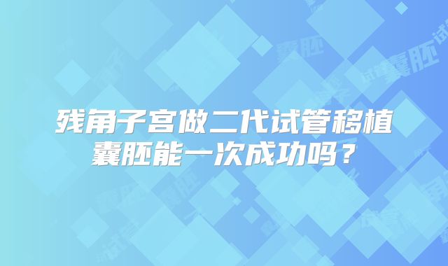 残角子宫做二代试管移植囊胚能一次成功吗?