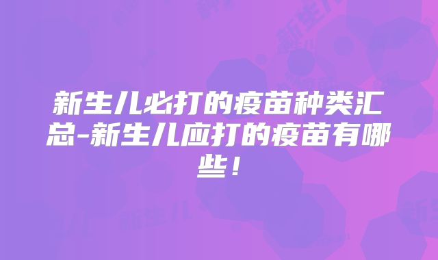 新生儿必打的疫苗种类汇总-新生儿应打的疫苗有哪些！