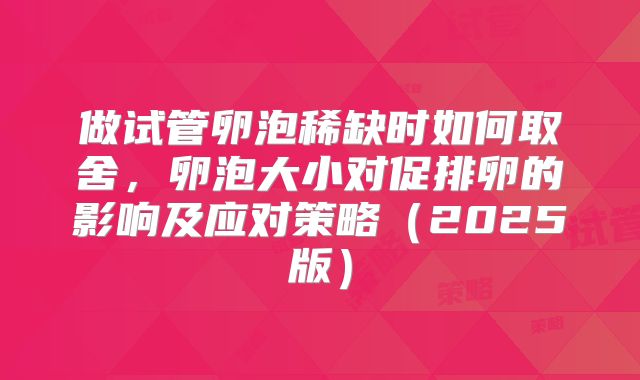 做试管卵泡稀缺时如何取舍，卵泡大小对促排卵的影响及应对策略（2025版）