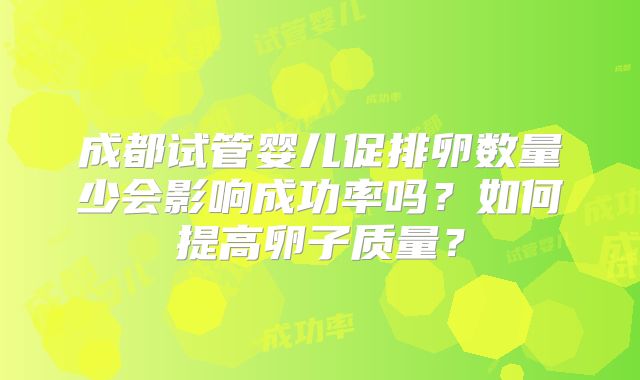 成都试管婴儿促排卵数量少会影响成功率吗？如何提高卵子质量？