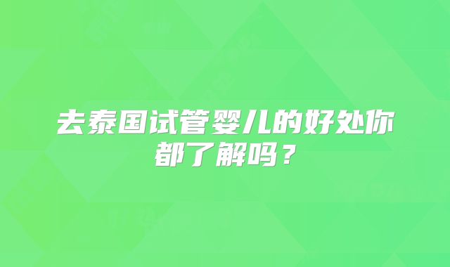 去泰国试管婴儿的好处你都了解吗？