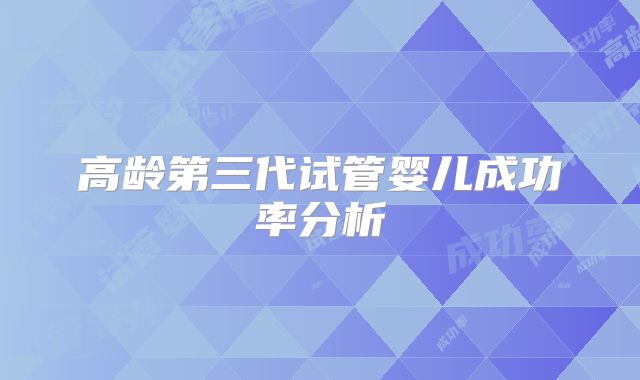 高龄第三代试管婴儿成功率分析