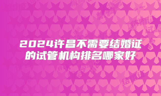 2024许昌不需要结婚证的试管机构排名哪家好