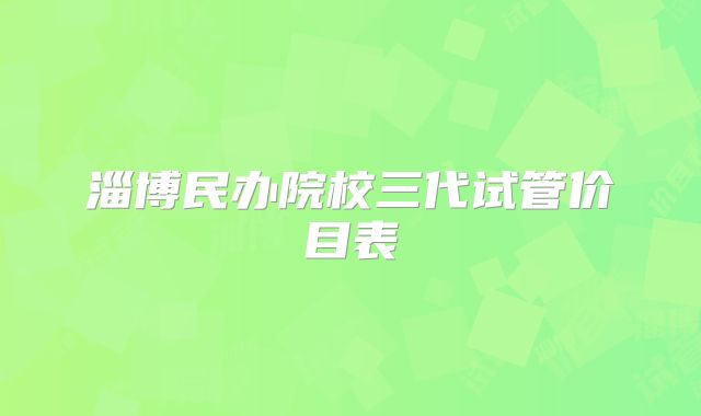 淄博民办院校三代试管价目表