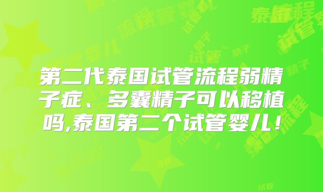 第二代泰国试管流程弱精子症、多囊精子可以移植吗,泰国第二个试管婴儿！