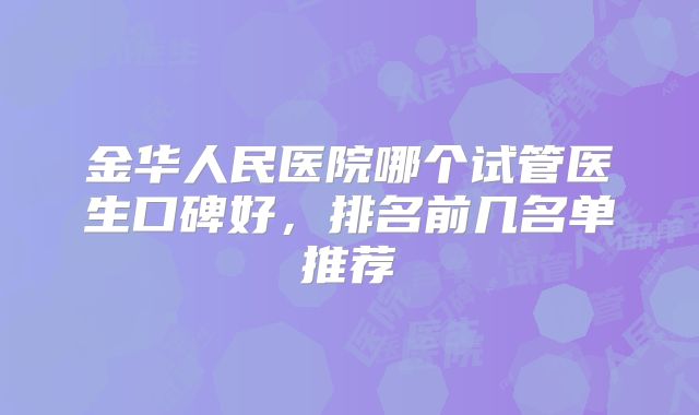 金华人民医院哪个试管医生口碑好，排名前几名单推荐